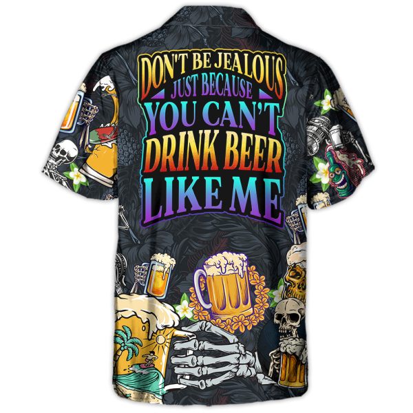 Don't Be Jealous Just Because You Can't Drink Beer Like Me - Hawaiian Shirt Jezsport.com