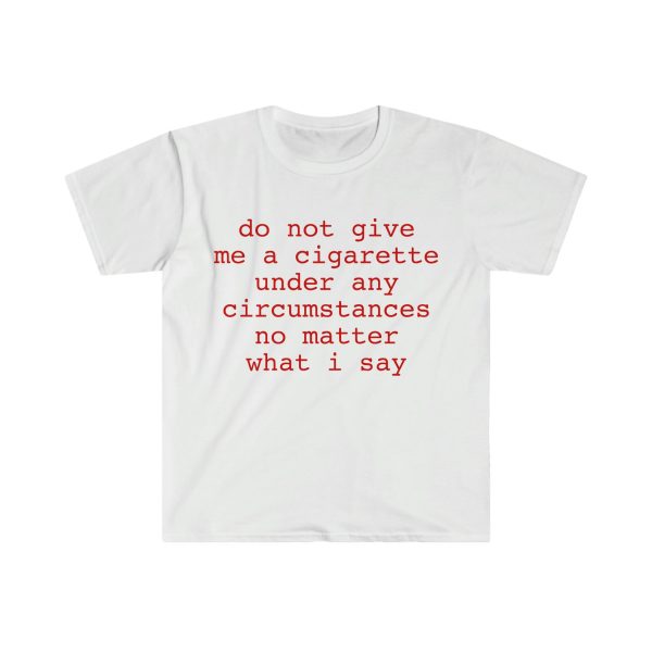 Funny Shirt, Meme Shirt For Men, Meme Shirt For Girl, Do Not Give Me A Cigarette Under Any Circumstances No Matter What I Say T-shirt, White Jezsport.com