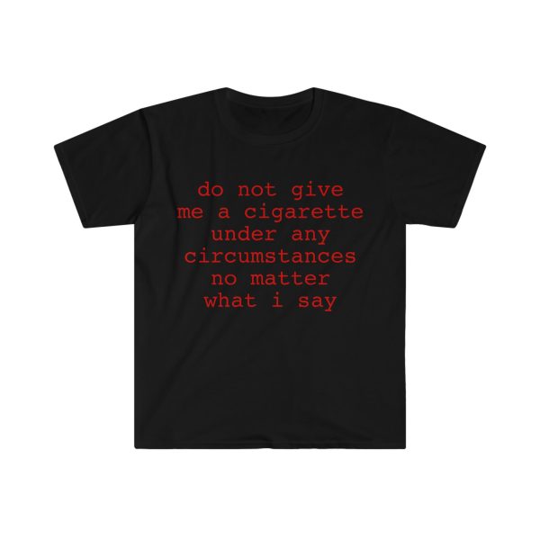 Funny Shirt, Meme Shirt For Men, Meme Shirt For Girl, Do Not Give Me A Cigarette Under Any Circumstances No Matter What I Say T-shirt, Black Jezsport.com