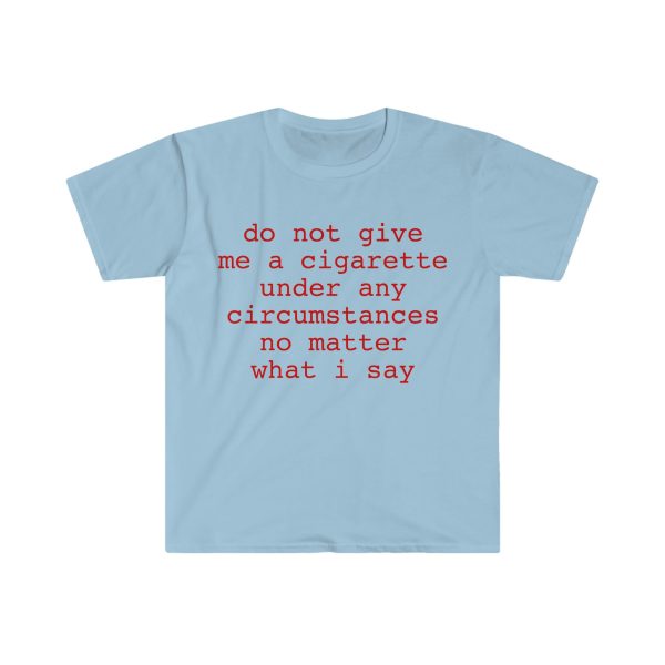 Funny Shirt, Meme Shirt For Men, Meme Shirt For Girl, Do Not Give Me A Cigarette Under Any Circumstances No Matter What I Say T-shirt, Carolina Blue Jezsport.com