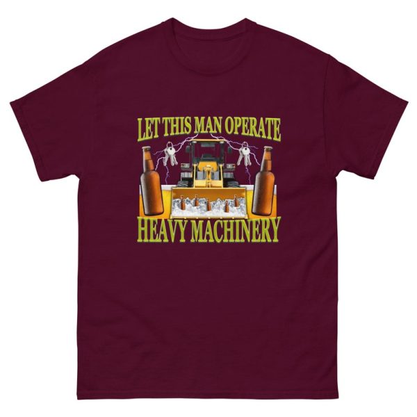 Funny Shirt For Girl, Funny Shirt For Men, Meme Shirt For Men, Let This Man Operate Heavy Machinery Funny Work T-Shirt, Maroon Jezsport.com