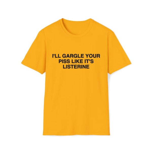 Funny Shirt For Girl, Funny Shirt For Men, Meme Shirt For Men, Meme Shirt For Girl, Funny Meme I'll Gargle Your Piss Like It's Listerine T-Shirt, Gold Jezsport.com