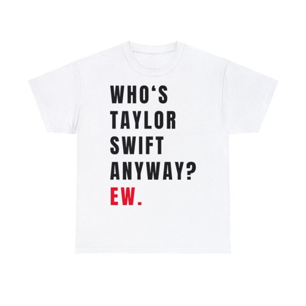 Funny Shirt For Girl, Meme Shirt For Girl, Swiftie Fan Shirt, Taylor Swiftie Fan, Swatie Shirt, Who's Taylor Swift Anyway Ew Shirt, White Jezsport.com