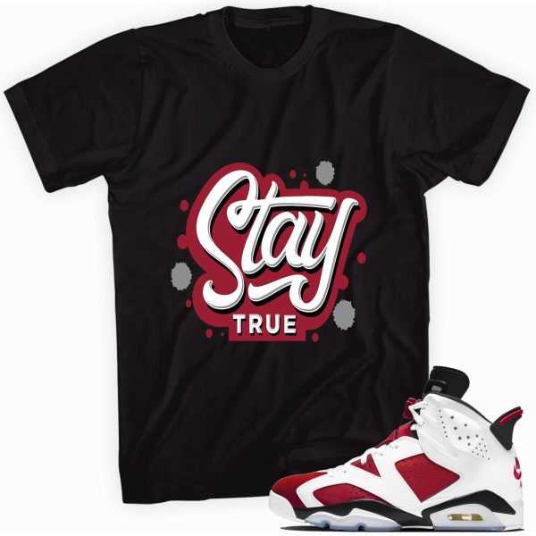 Stay True Shirt Made for Jordan 6 Retro Carmine Jezsport.com