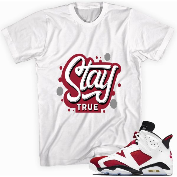 Stay True Shirt Made for Jordan 6 Retro Carmine Jezsport.com