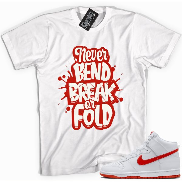 Never Bend Break Or Fold Shirt Made To Match Dunks High White Picante Red Jezsport.com