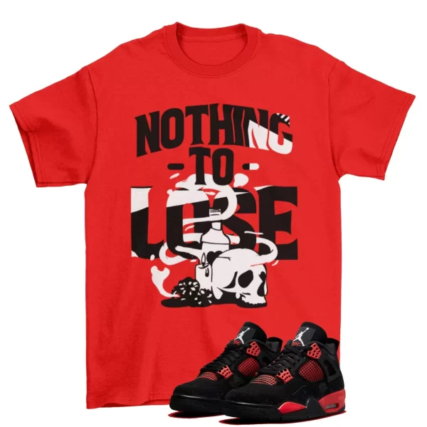 Nothing to Lose Shirt to Match Jordan 4 Retro Red Thunder CT8527-016 / Red Jezsport.com