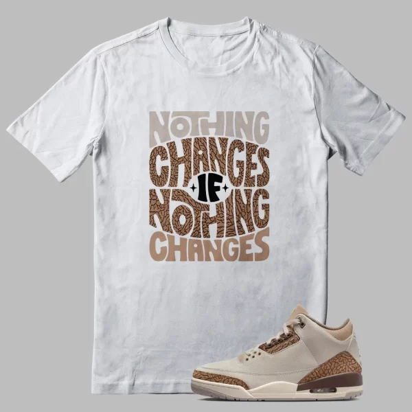 Palomino Jordan 3 Outfit Shirt Nothing Changes Graphic Jezsport.com