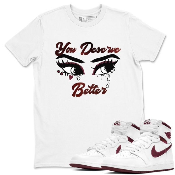 You Deserve Better Unisex Shirts To Match Jordans AJ1 Metallic Burgundy Jezsport.com