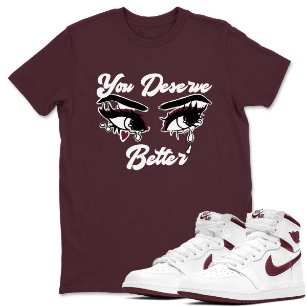 You Deserve Better Unisex Shirts To Match Jordans AJ1 Metallic Burgundy Jezsport.com