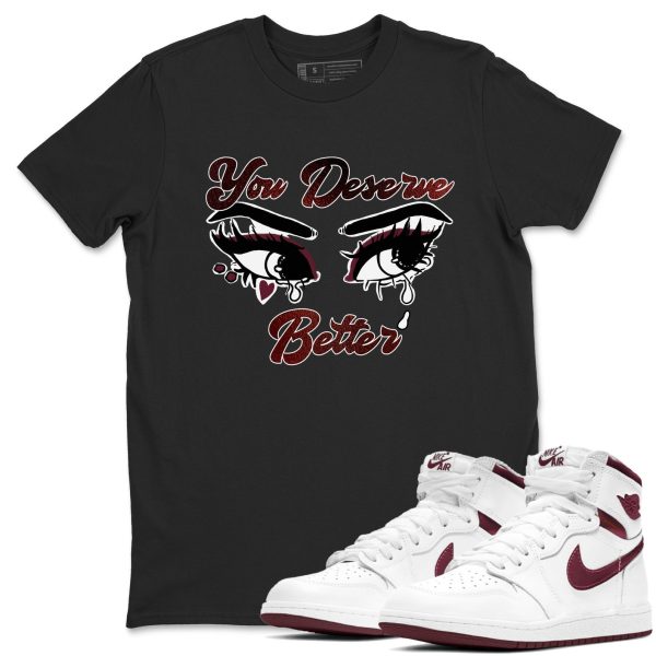 You Deserve Better Unisex Shirts To Match Jordans AJ1 Metallic Burgundy Jezsport.com