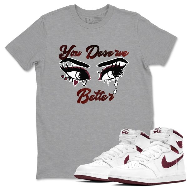 You Deserve Better Unisex Shirts To Match Jordans AJ1 Metallic Burgundy Jezsport.com