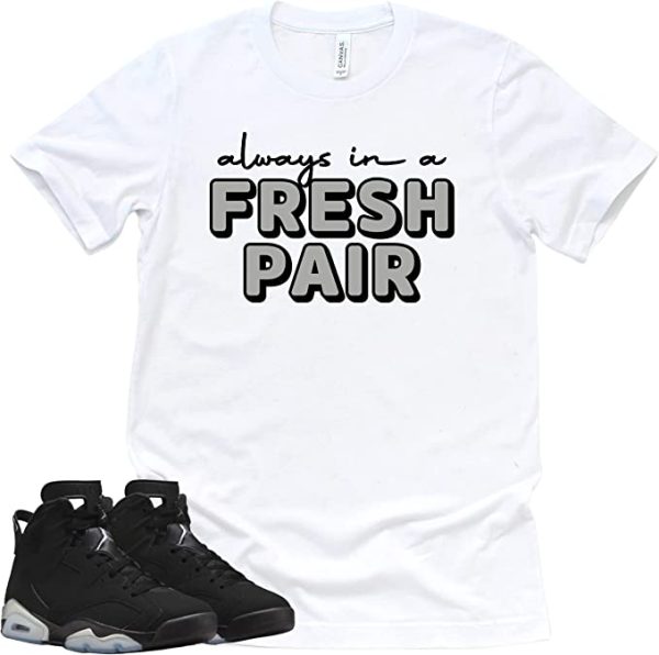 Always In A Fresh Pair Retro Air Jordan 6 Metallic Silver Sneaker Match Tee Jezsport.com