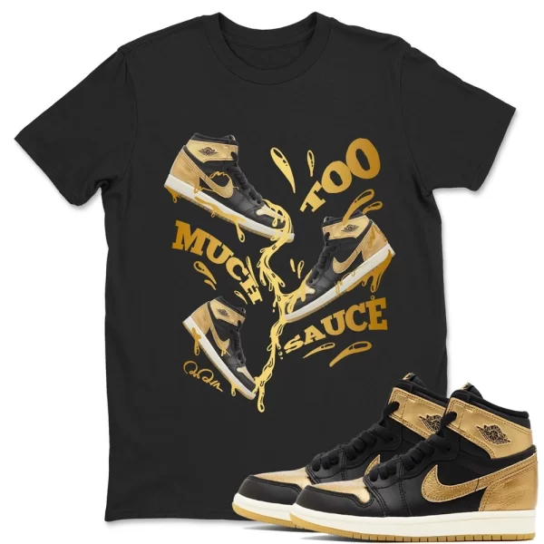 Too Much Sauce Unisex Shirts To Match Jordans 1 Retro Black Metallic Gold, Matching Jordan Shirt Jezsport.com