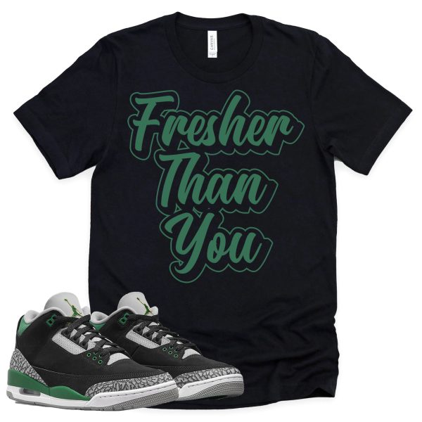 Fresher Than You Shirt Retro Air Jordan 3 Pine Green Sneaker Match Tee Jezsport.com