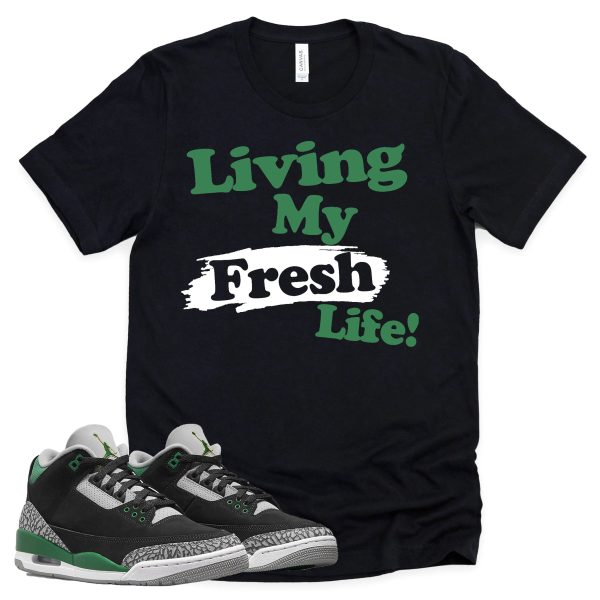 Living My Fresh Life Shirt Retro Air Jordan 3 Pine Green Sneaker Match Tee Jezsport.com