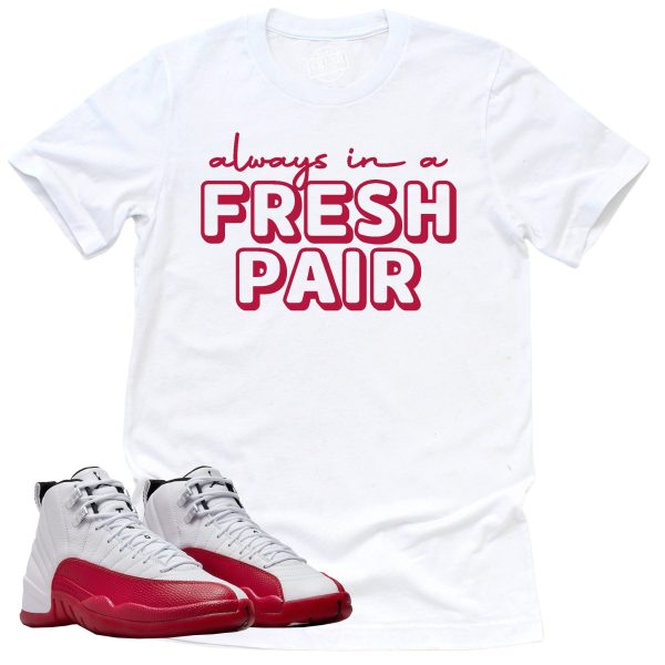 Always In A Fresh Pair Shirt, Retro Air Jordan 12 Cherry Red Sneaker Match Tee Jezsport.com