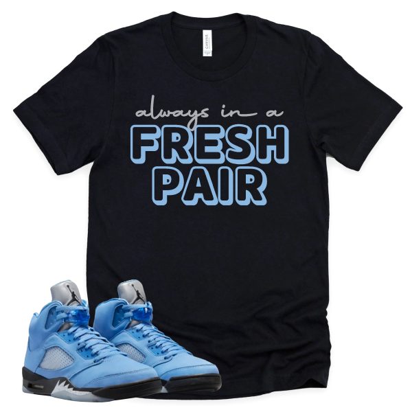 Always In A Fresh Pair Shirt Retro Air Jordan 5 University Blue Sneaker Match Tee Jezsport.com