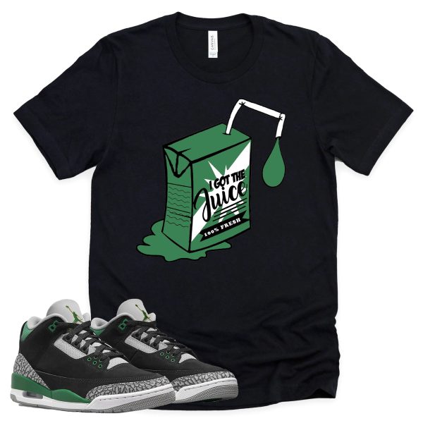 I Got The Juice Shirt Retro Air Jordan 3 Pine Green Sneaker Match Tee Jezsport.com