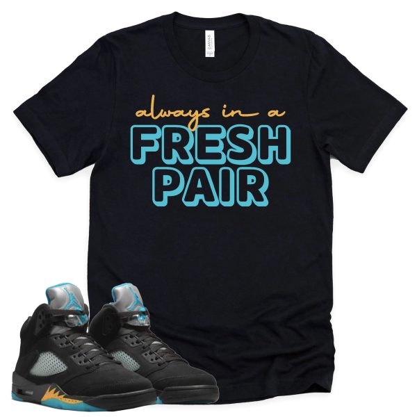 Always In A Fresh Pair Shirt Retro Air Jordan 5 Aqua Sneaker Match Tee Jezsport.com