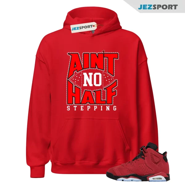 Hoodie To Match Jordan 6 Toro Bravo Ain’t No Half Stepping Sneaker Hoodie, Matching Sneaker Hoodie