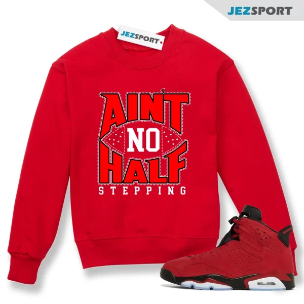 Sweatshirt To Match Jordan 6 Toro Bravo Ain’t No Half Stepping Sneaker Sweatshirt, Matching Sneaker Sweatshirt