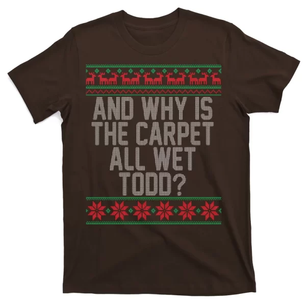 And Why Is The Carpet All Wet Todd? Ugly Christmas T Shirt For Men, Christmas Shirt For Girl Jezsport.com