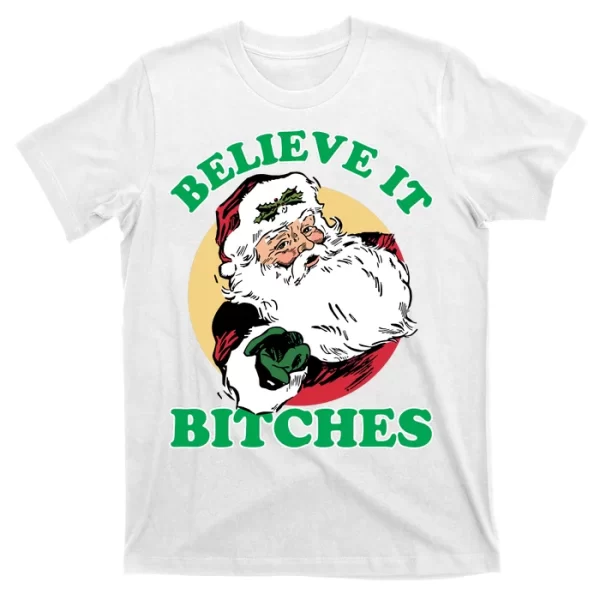 Believe It Bitches - Santa Funny Christmas T Shirt For Men, Christmas Shirt For Girl Jezsport.com