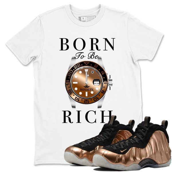 Born To Be Rich T-Shirts To Match Jordans Streetwear Air Foamposite One Metallic Copper, FZ9902-001 Jezsport.com